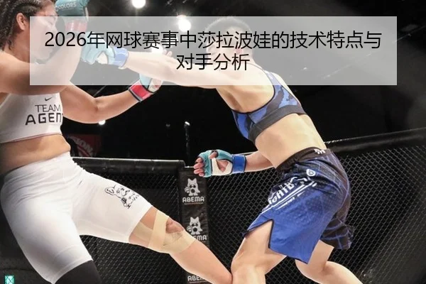 2026年网球赛事中莎拉波娃的技术特点与对手分析