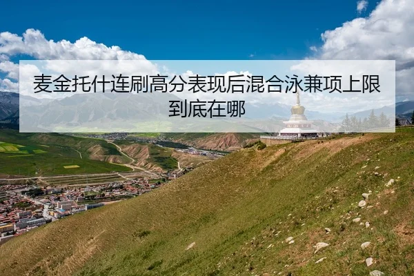 麦金托什连刷高分表现后混合泳兼项上限到底在哪
