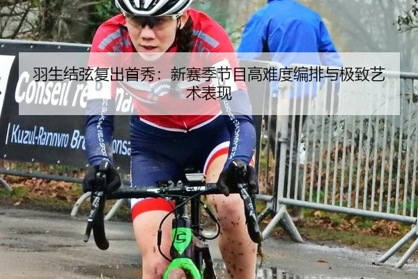 羽生结弦复出首秀：新赛季节目高难度编排与极致艺术表现