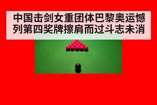 中国击剑女重团体巴黎奥运憾列第四奖牌擦肩而过斗志未消