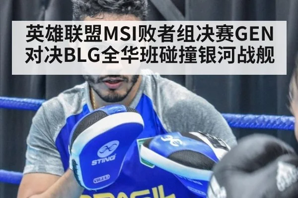 英雄联盟MSI败者组决赛GEN对决BLG全华班碰撞银河战舰